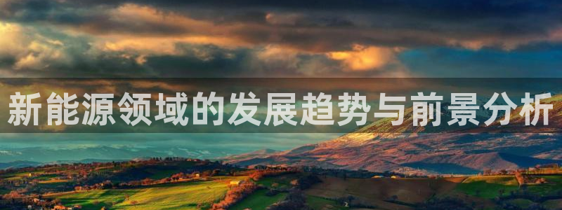新宝gg-：新能源领域的发展趋势与前景分