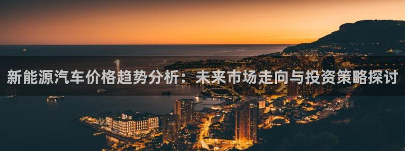 新宝gg登录链接：新能源汽车价格趋势分析