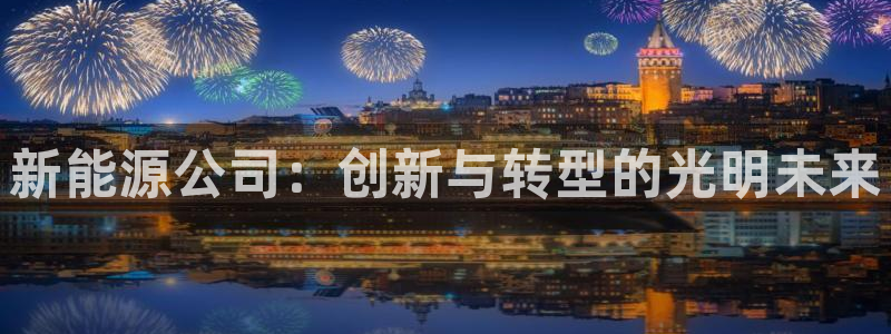 新宝gg 网址:新能源公司:创新与转型的光明未来