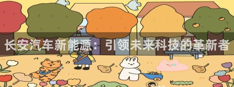新宝gg软件下载:长安汽车新能源:引领未来科技的革新者