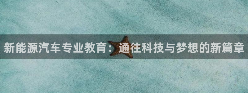 新宝gg真的:新能源汽车专业教育:通往科技与梦想的新篇章