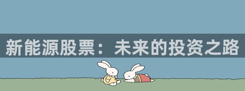 新宝gg创造奇迹下载:新能源股票:未来的投资之路