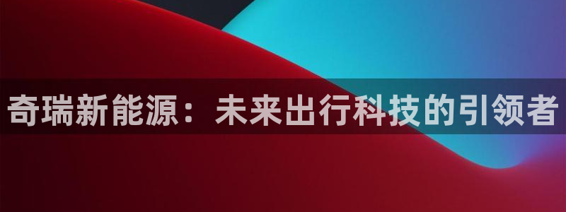 新宝奇迹GG5:奇瑞新能源:未来出行科技的引领者