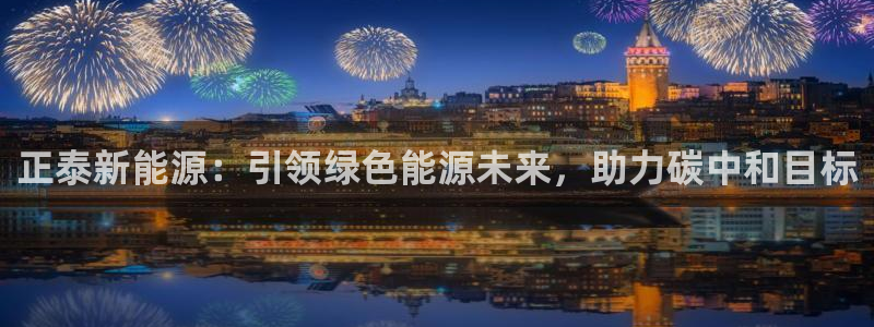新宝gg登:正泰新能源:引领绿色能源未来,助力碳中和目标