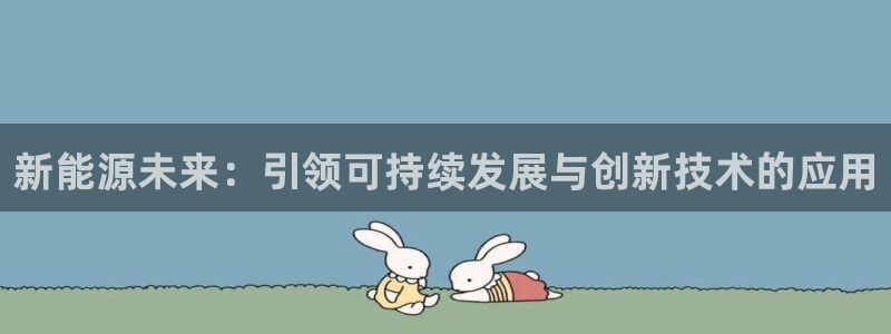 分分新宝gg:新能源未来:引领可持续发展与创新技术的应用