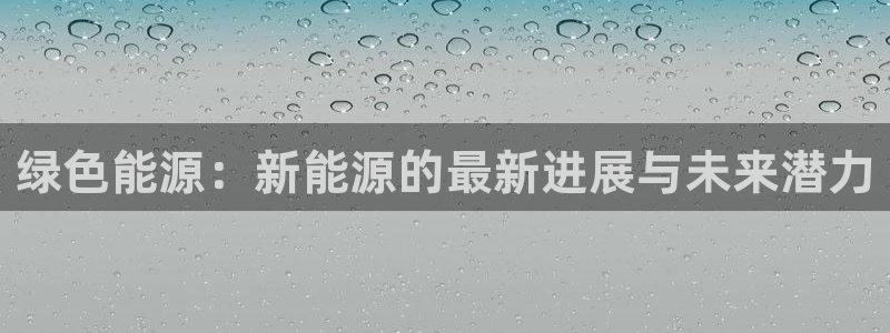 新宝gg类似：绿色能源：新能源的最新进展